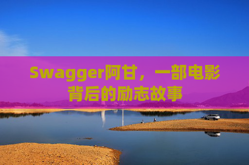 Swagger阿甘，一部电影背后的励志故事